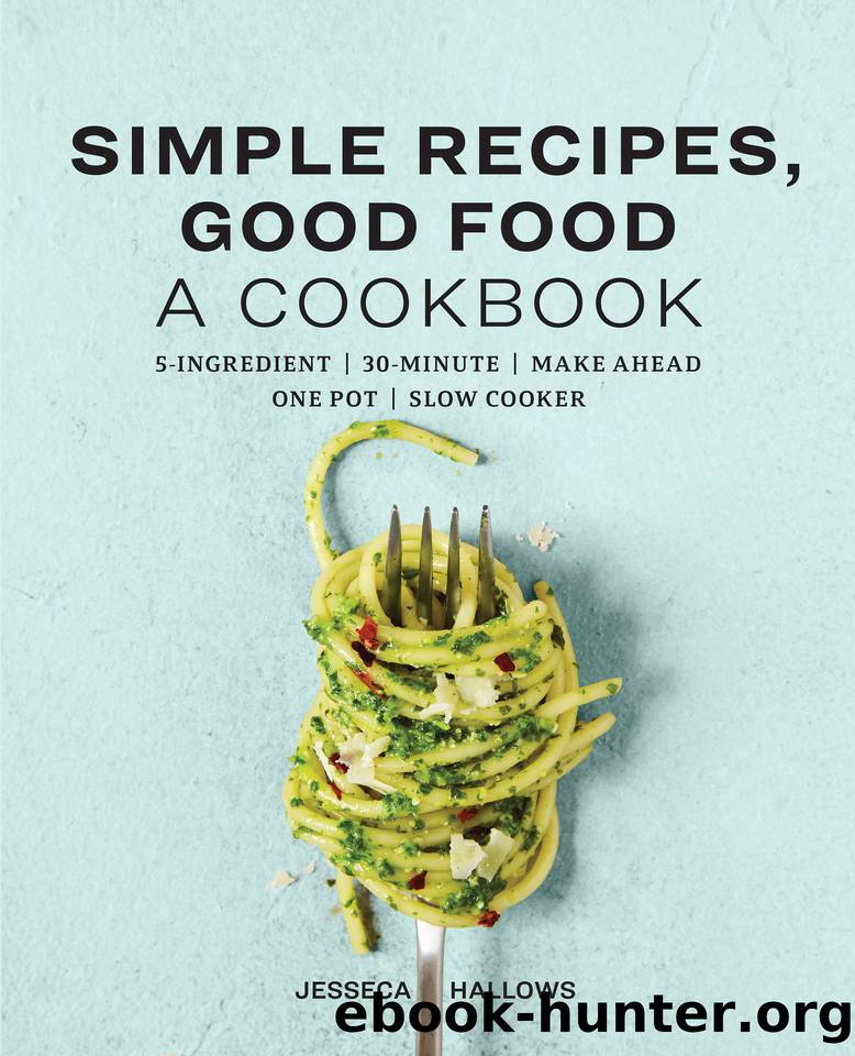 Simple Recipes, Good Food: A Cookbook by Hallows Jesseca