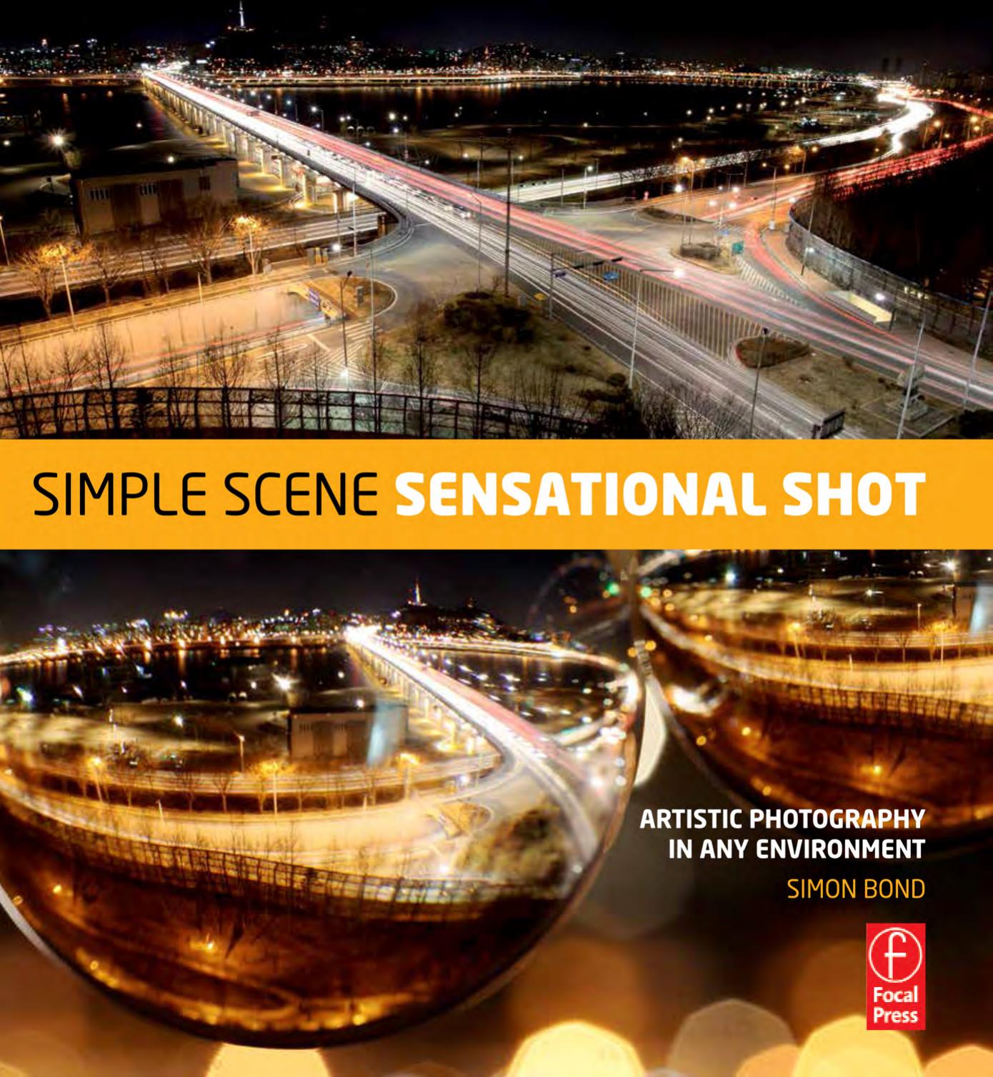 Simple Scene, Sensational Shot: Artistic Photography from Any Environment by Bond Simon
