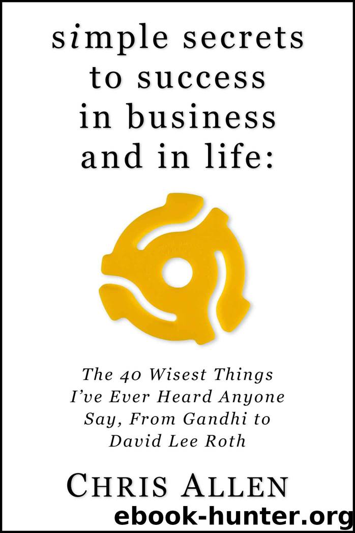 Simple Secrets to Success In Business and In Life: The 40 Wisest Things I've Ever Heard Anyone Say, From Gandhi to David Lee Roth by Chris Allen