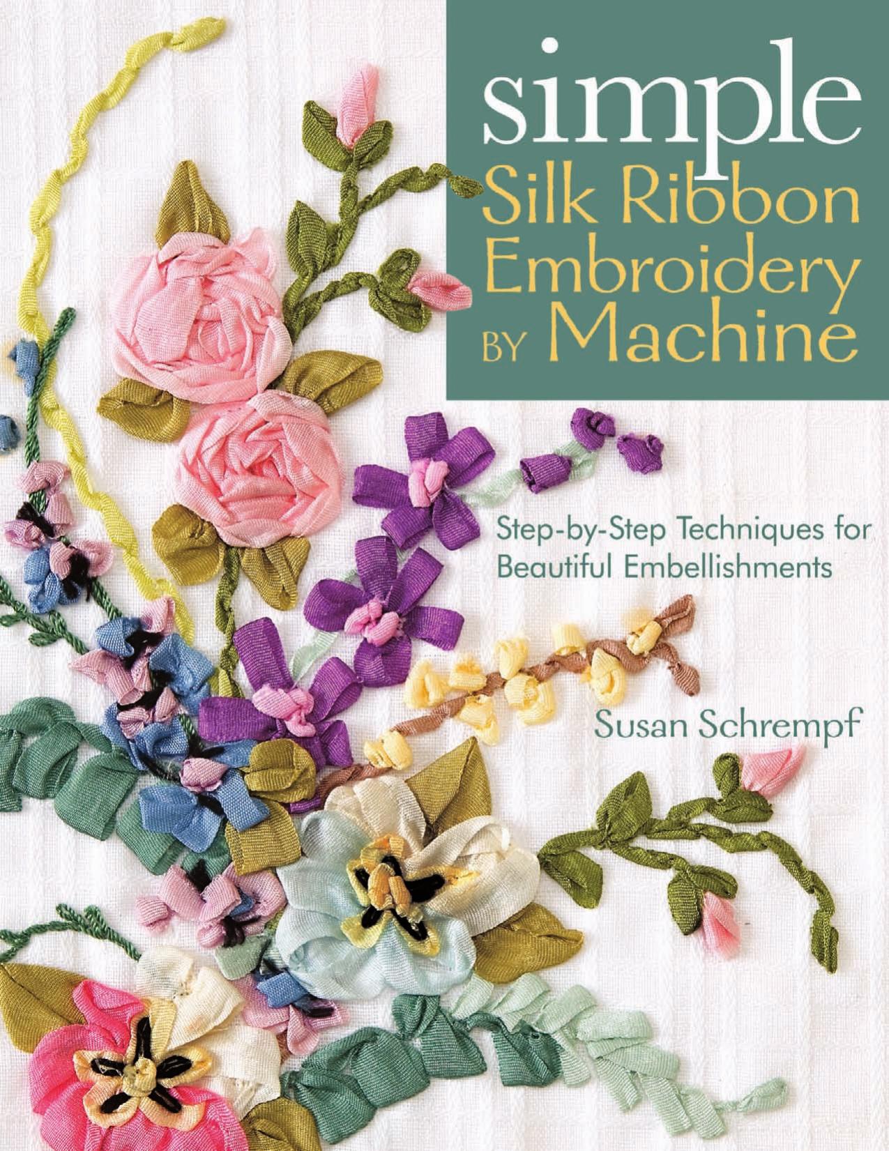 Simple Silk Ribbon Embroidery by Machine: Step-by-Step Techniques for Beautiful Embellishments by Susan Schrempf