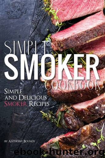 Simple Smoker Cookbook: Simple and Delicious Smoker Recipes by Anthony Boundy