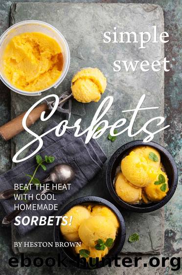 Simple Sweet Sorbets: Beat the Heat with Cool Homemade Sorbets! by Heston Brown