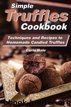 Simple Truffles Cookbook: Techniques and Recipes to Homemade Candied Truffles by Carla Hale