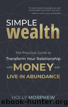 Simple Wealth: The Practical Guide to Transform Your Relationship with Money and Live in Abundance by Holly Morphew