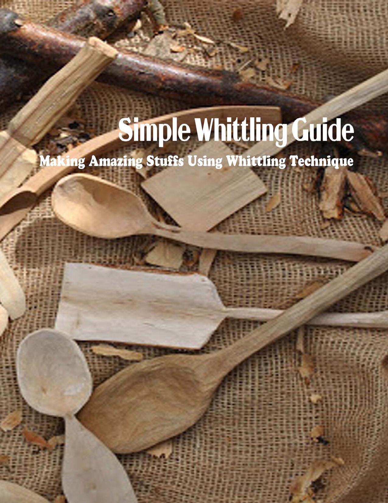 Simple Whittling Guide: Making Amazing Stuffs Using Whittling Technique: Whittling Guide Book by RICHARD BEACH
