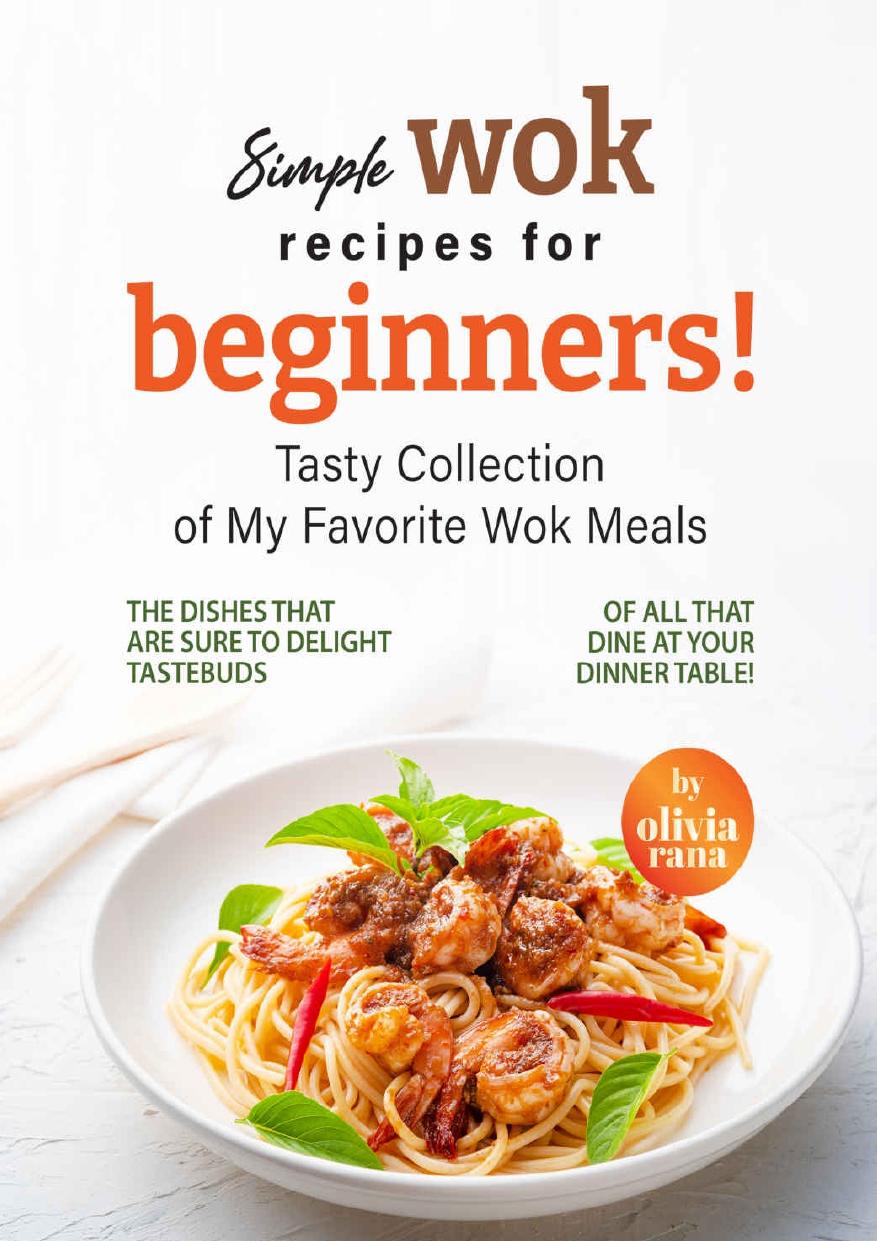 Simple Wok Recipes for Beginners!: Tasty Collection of My Favorite Wok Meals by Olivia Rana