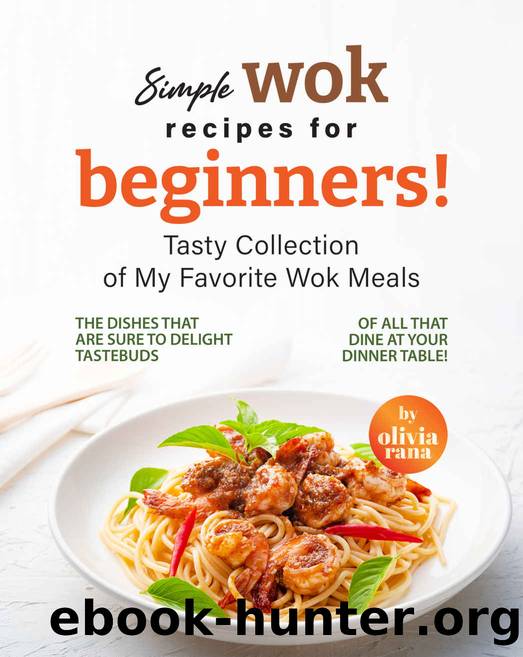 Simple Wok Recipes for Beginners!: Tasty Collection of My Favorite Wok Meals by Rana Olivia