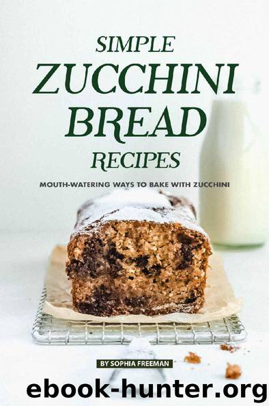 Simple Zucchini Bread Recipes: Mouth-Watering Ways to Bake with Zucchini by Sophia Freeman