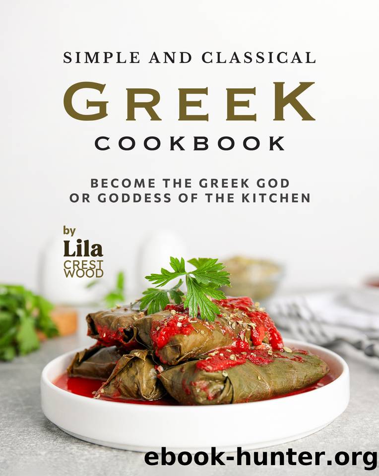 Simple and Classical Greek Cookbook: Become the Greek God or Goddess of the Kitchen by Crestwood Lila