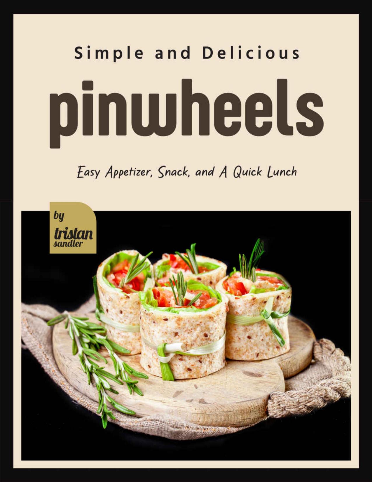 Simple and Delicious Pinwheels: Easy Appetizer, Snack, and A Quick Lunch by Sandler Tristan