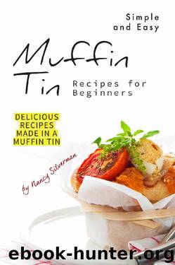 Simple and Easy Muffin Tin Recipes for Beginners: Delicious Recipes Made in A Muffin Tin by Nancy Silverman