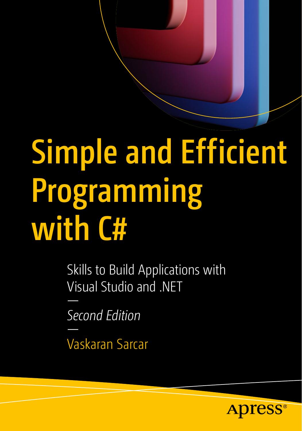 Simple and Efficient Programming with C#: Skills to Build Applications with Visual Studio and .NET by Vaskaran Sarcar
