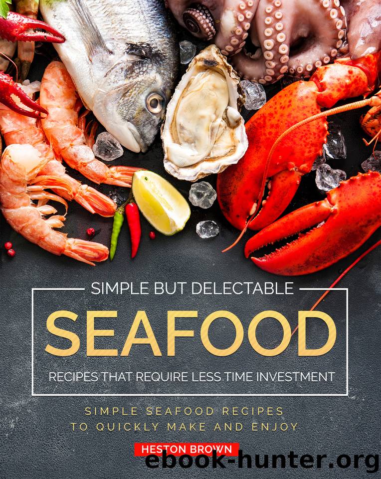 Simple but Delectable Seafood Recipes That Require Less Time Investment: Simple Seafood Recipes to Quickly Make and Enjoy by Brown Heston