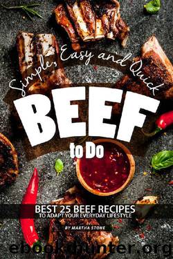 Simple, Easy and Quick Beef to Do: Best 25 Beef Recipes to Adapt Your Everyday Lifestyle by Martha Stone