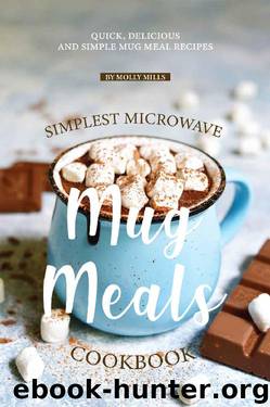 Simplest Microwave Mug Meals Cookbook: Quick, Delicious and Simple Mug Meal Recipes by Molly Mills