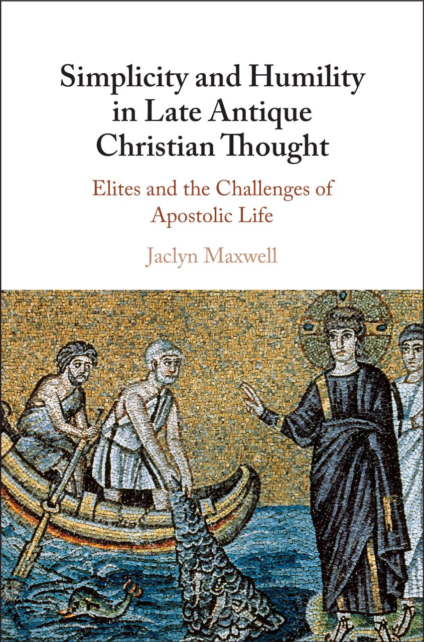 Simplicity and Humility in Late Antique Christian Thought: Elites and the Challenges of Apostolic Life by Jaclyn L. Maxwell