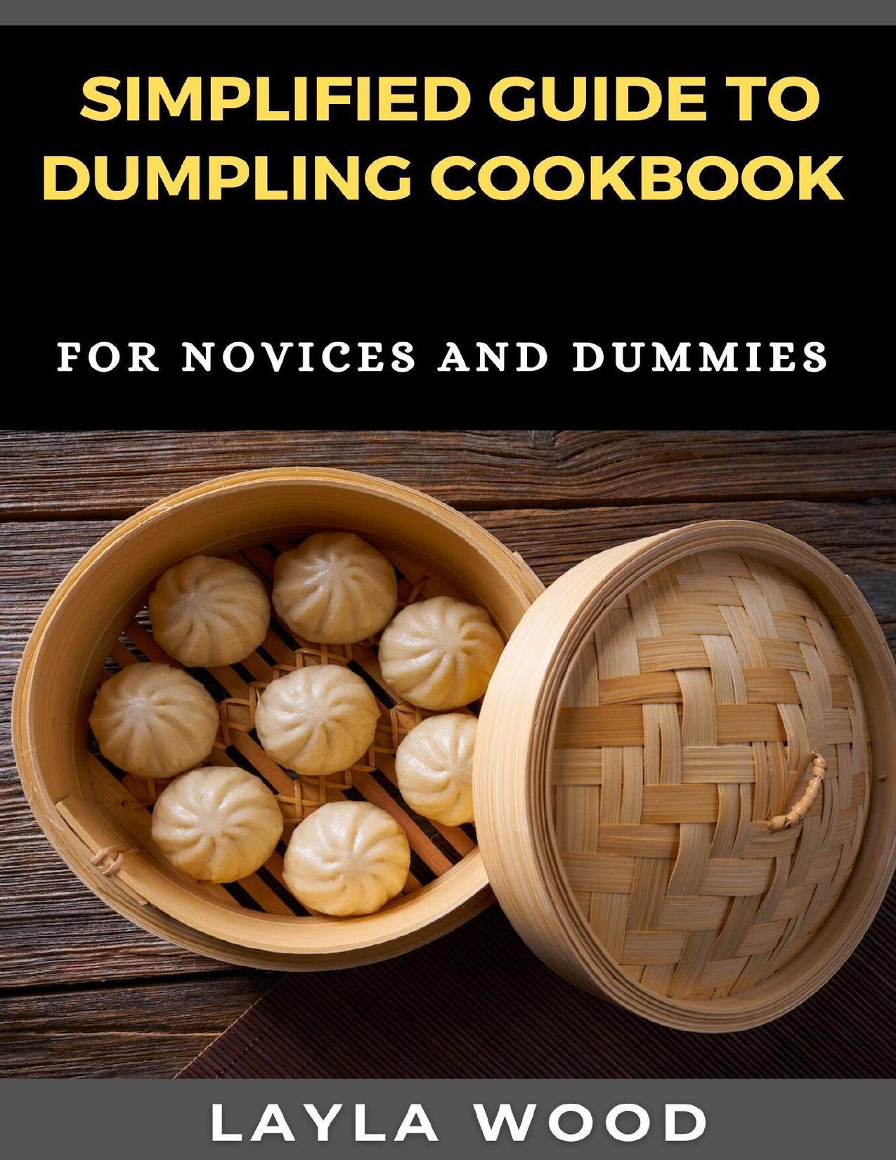 Simplified Guide To Dumpling Cookbook For Novices And Dummies by WOOD LAYLA