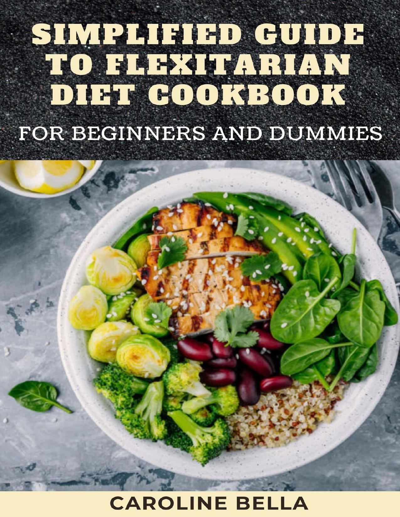 Simplified Guide To Flexitarian Diet Cookbook For Beginners And Dummies by BELLA CAROLINE