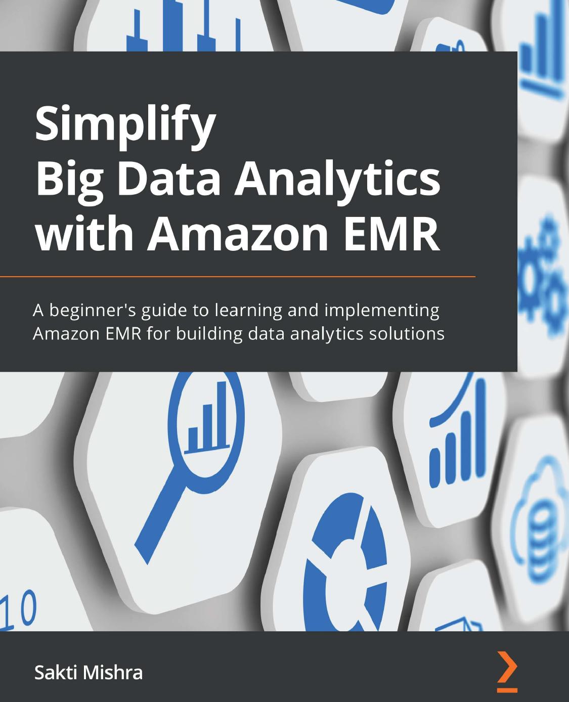 Simplify Big Data Analytics With Amazon EMR: A Beginner's Guide to Learning and Implementing Amazon EMR for Building Data Analytics Solutions by Sakti Mishra