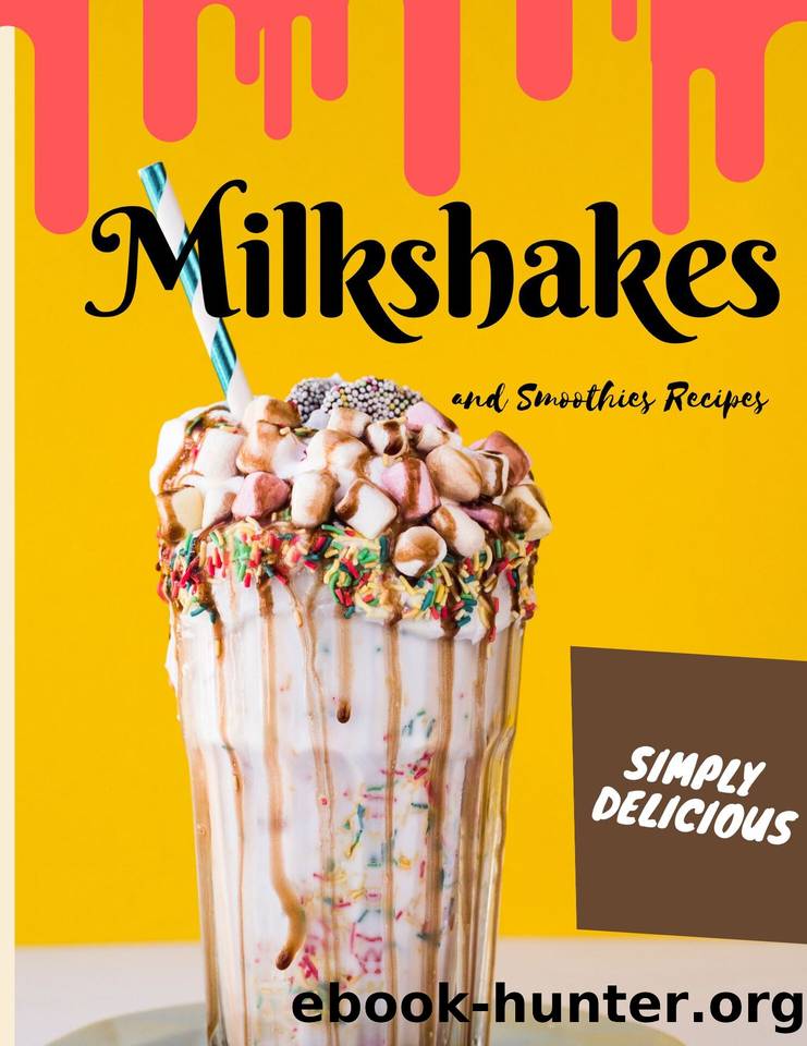 Simply Delicious Milkshakes and Smoothies Recipes: Easy Yummy for the Sweet Tooth by Macson Judy