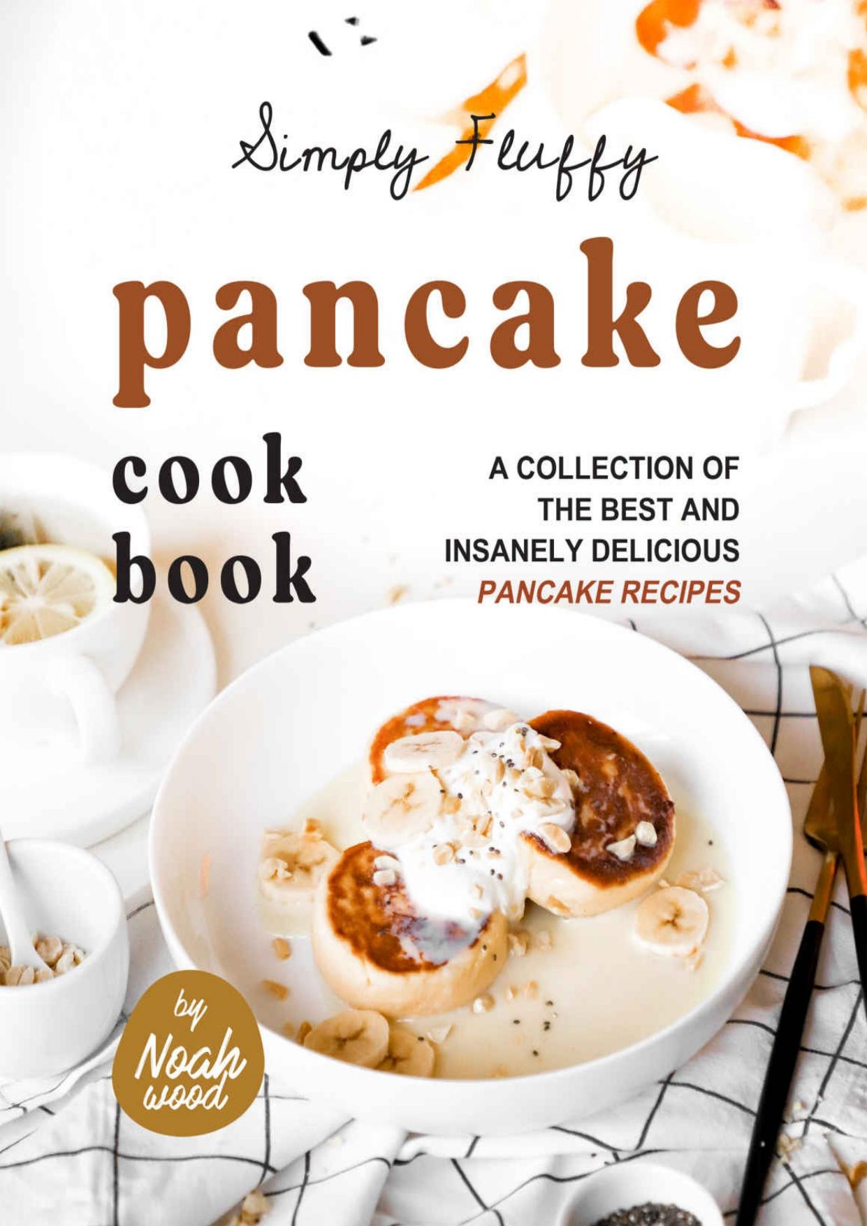 Simply Fluffy Pancake Cookbook: A Collection of the Best and Insanely Delicious Pancake Recipes by Wood Noah