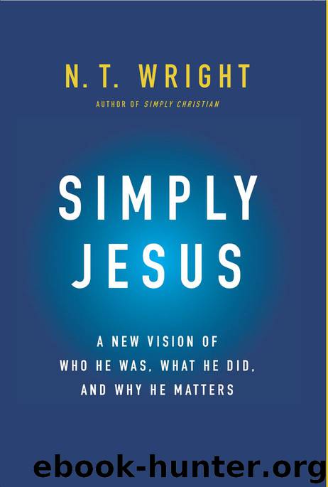 Simply Jesus: A New Vision of Who He Was, What He Did, and Why He Matters by N. T. Wright