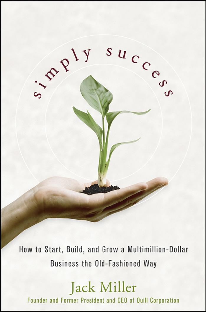 Simply Success: How to Start, Build and Grow a Multimillion Dollar Business the Old-Fashioned Way by Jack Miller