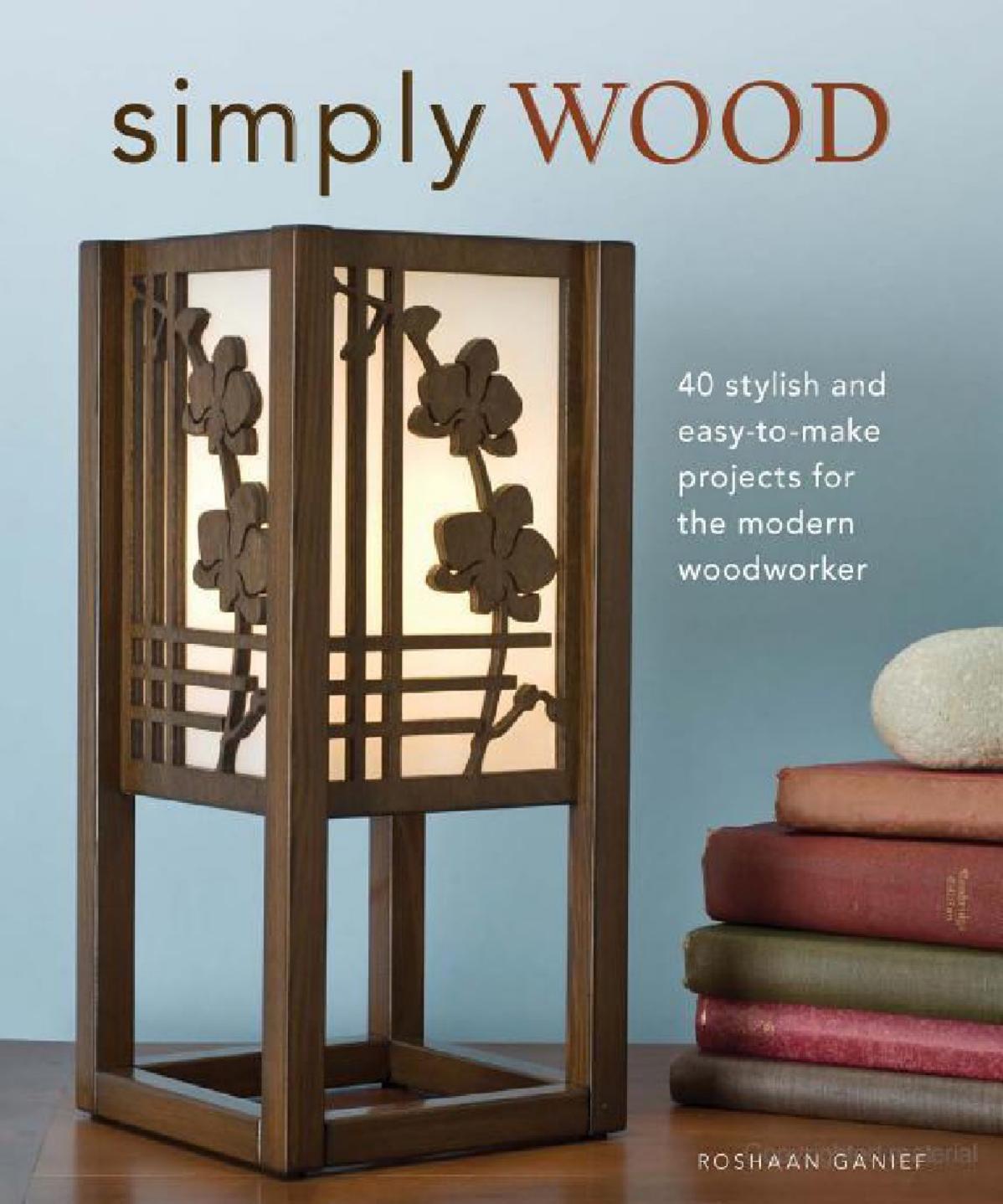Simply Wood 40 Stylish And Easy To Make Projects For The Modern Woodworker by Unknown