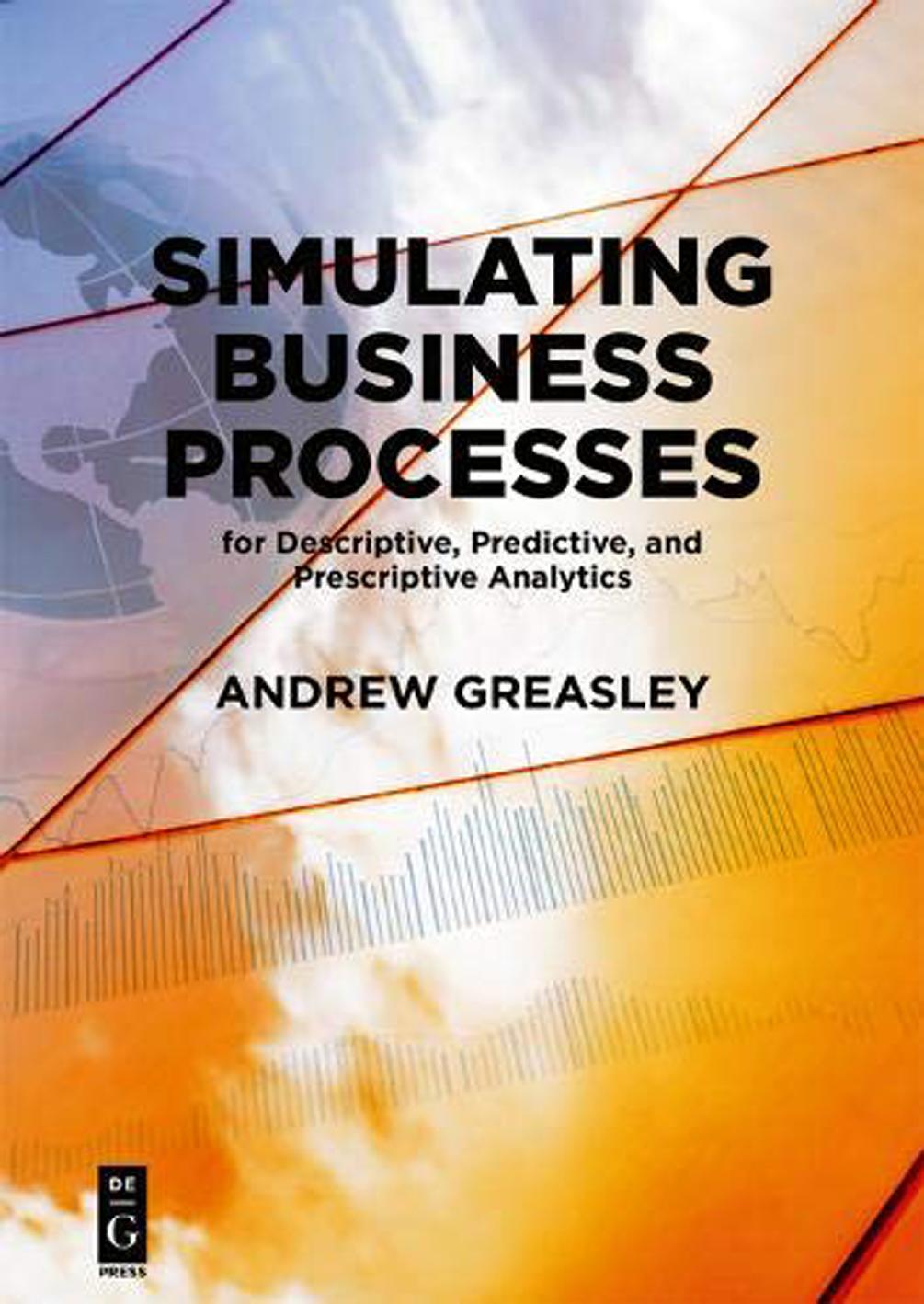Simulating Business Processes for Descriptive, Predictive, and Prescriptive Analytics by Andrew Greasley