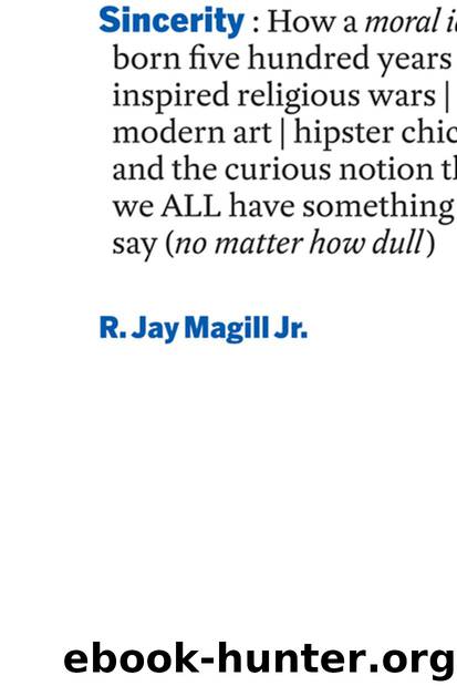 Sincerity: How a moral ideal born five hundred years ago inspired religious wars, modern art, hipster chic, and the curious notion that we all have something to say (no matter how dull) by R. Jay Magill Jr