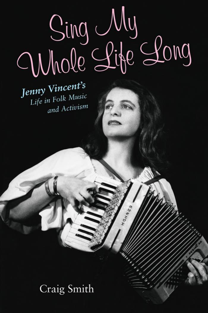 Sing My Whole Life Long: Jenny Vincent's Life in Folk Music and Activism (Counterculture) by Craig Smith