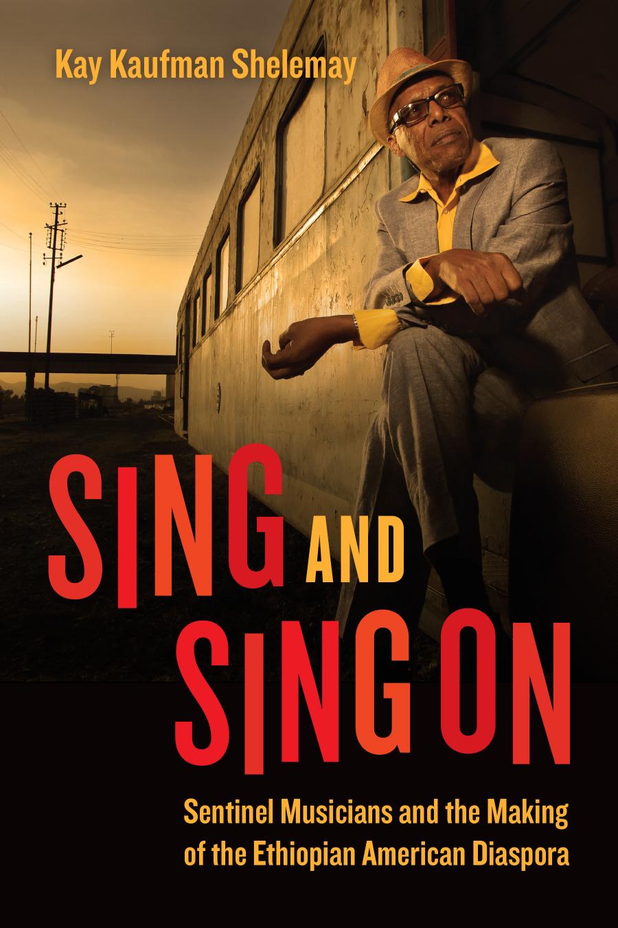 Sing and Sing On: Sentinel Musicians and the Making of the Ethiopian American Diaspora by Kay Kaufman Shelemay