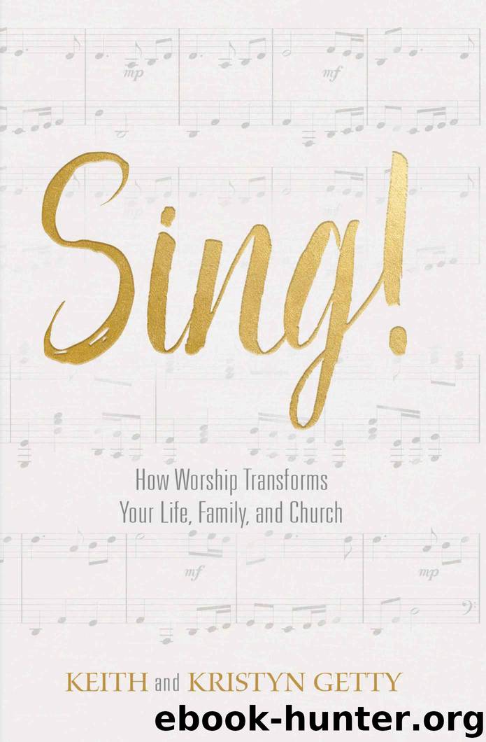 Sing!: How Worship Transforms Your Life, Family, and Church by Keith Getty & Kristyn Getty