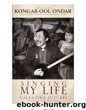 Singing My Life: The Story of Kongar-ool Ondar, Legendary Throat Singer from Tuva by Valentina Suzukei