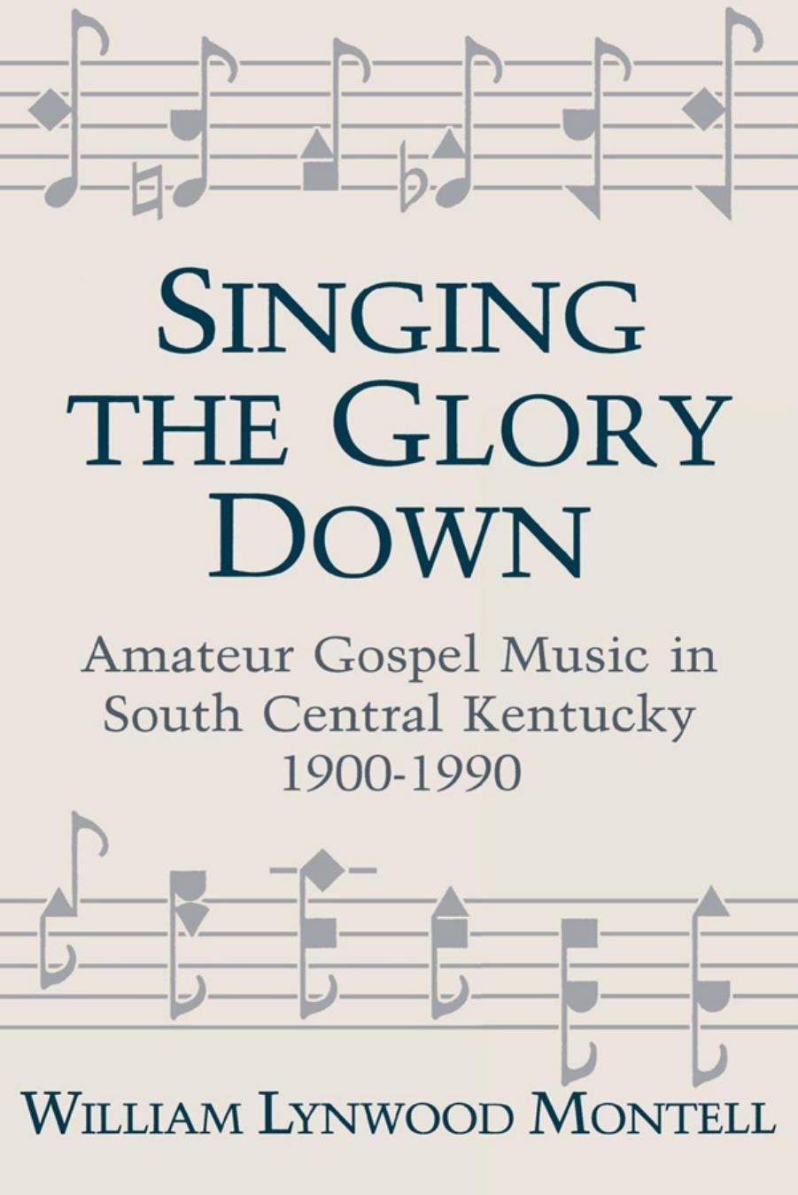 Singing The Glory Down: Amateur Gospel Music in South Central Kentucky, 1900-1990 by William Lynwood Montell