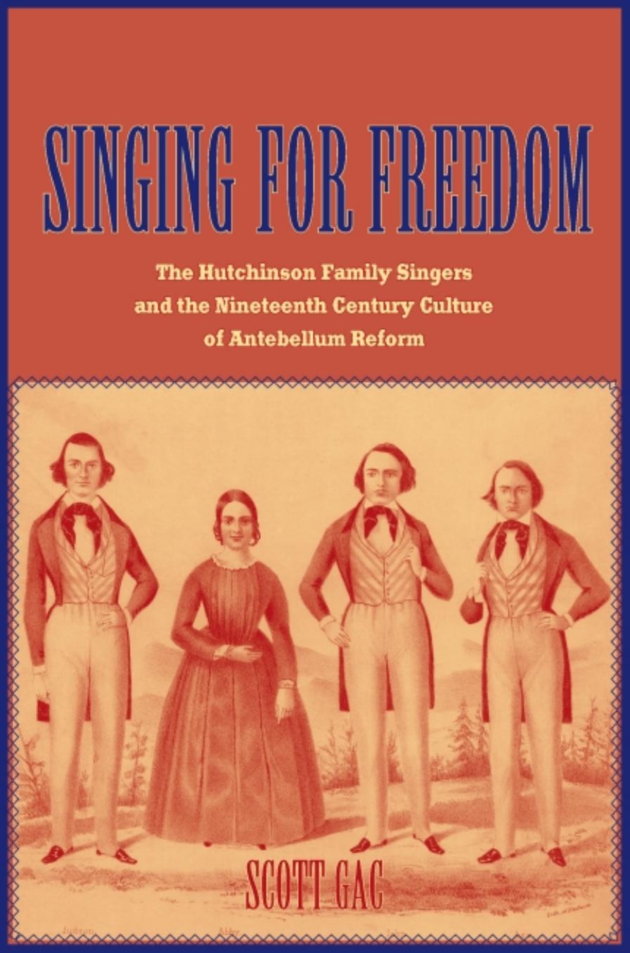 Singing for Freedom: The Hutchinson Family Singers and the Nineteenth-Century Culture of Reform by Scott Gac
