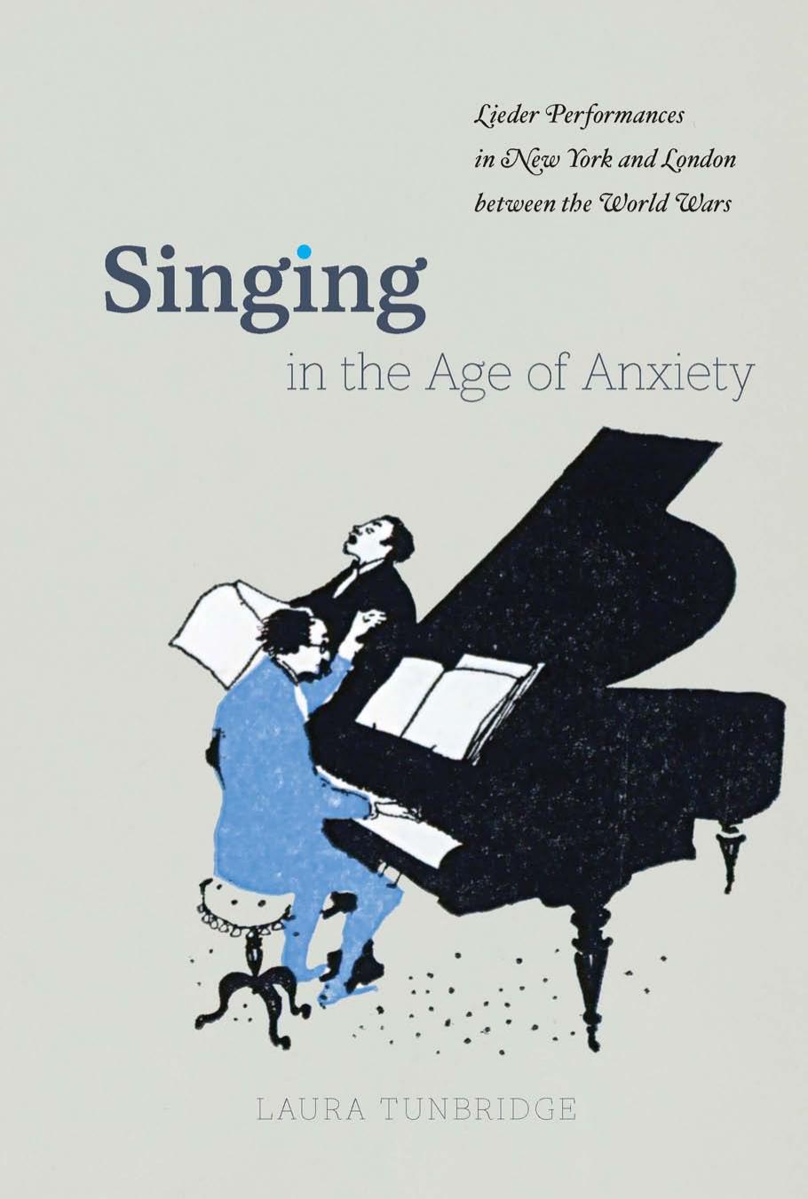 Singing in the Age of Anxiety: Lieder Performances in New York and London between the World Wars by Laura Tunbridge
