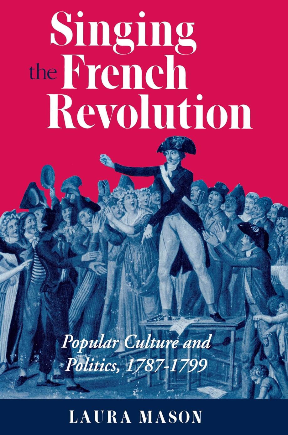 Singing the French Revolution: Popular Culture and Politics, 1787â1799 by Laura Mason