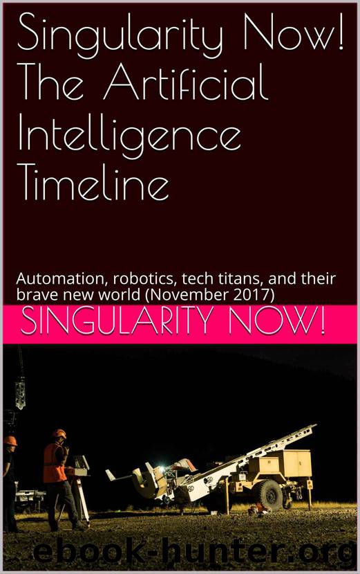 Singularity Now! The Artificial Intelligence Timeline: Automation, robotics, tech titans, and their brave new world (November 2017) by Singularity Now!