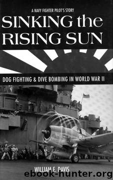 Sinking the Rising Sun: Dog Fighting & Dive Bombing in World War II: A Navy Fighter Pilot's Story by William E. Davis