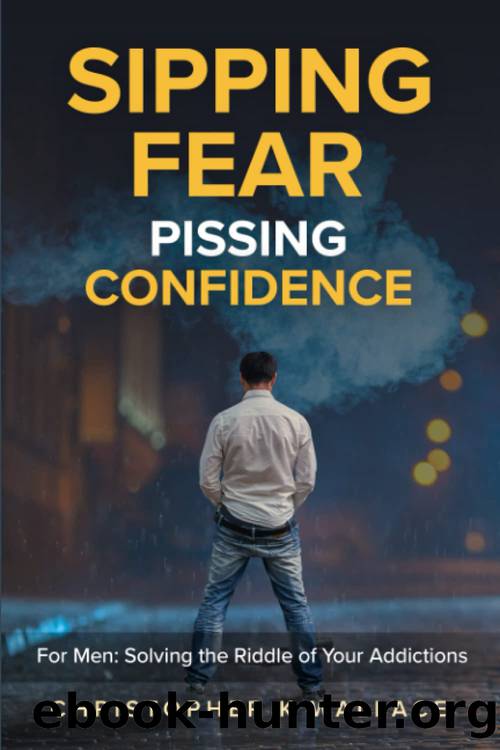 Sipping Fear Pissing Confidence: For Men: Solving the Riddle of Your Addictions by Christopher K. Wallace