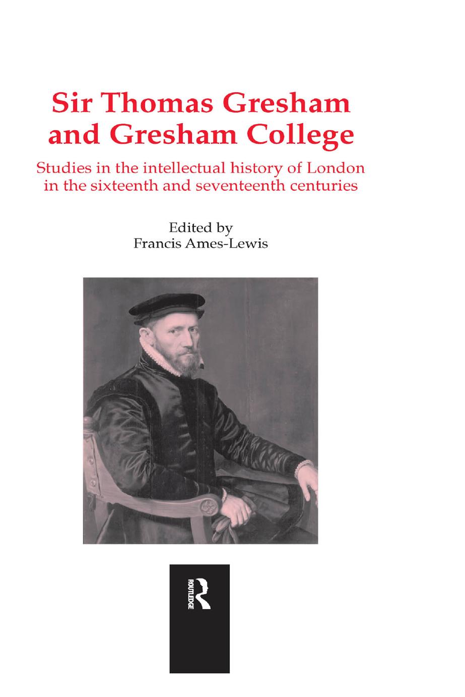 Sir Thomas Gresham and Gresham College: Studies in the Intellectual History of London in the Sixteenth and Seventeenth Centuries by Francis Ames-Lewis (editor)