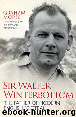 Sir Walter Winterbottom--The Father of Modern English Football by Graham Morse