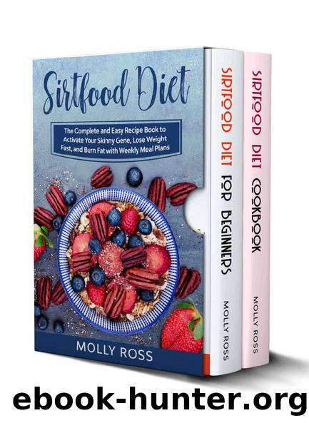 Sirtfood Diet : This Book Includes: Sirtfood Diet for Beginners and Cookbook. The Complete Guide to Sirt Foods to Lose Weight and Burn Fat with Easy and Delicious Recipes and Weekly Meal Plans by Molly Ross