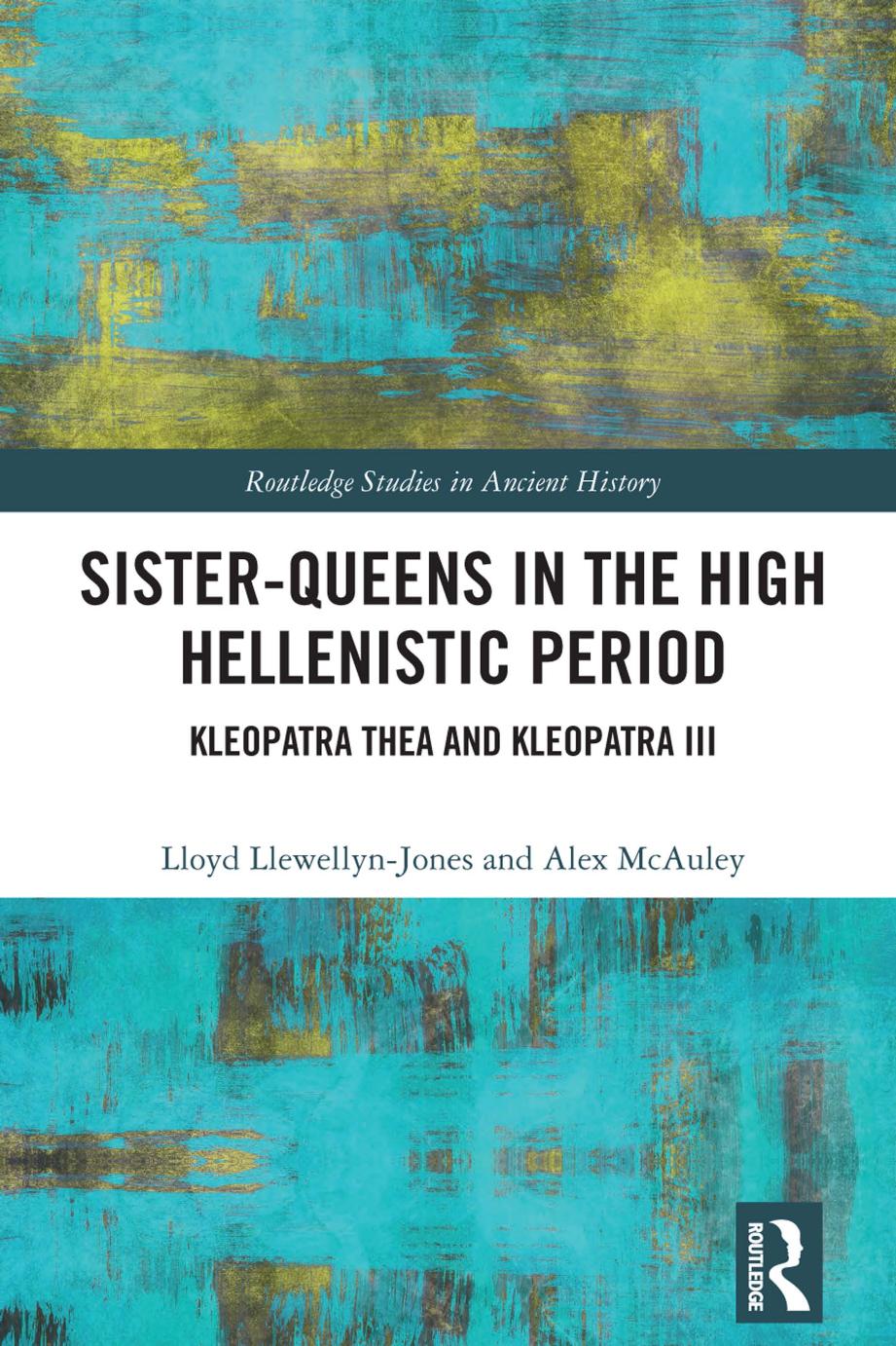 Sister-Queens in the High Hellenistic Period: Kleopatra Thea and Kleopatra III by Lloyd Llewellyn-Jones Alex McAuley