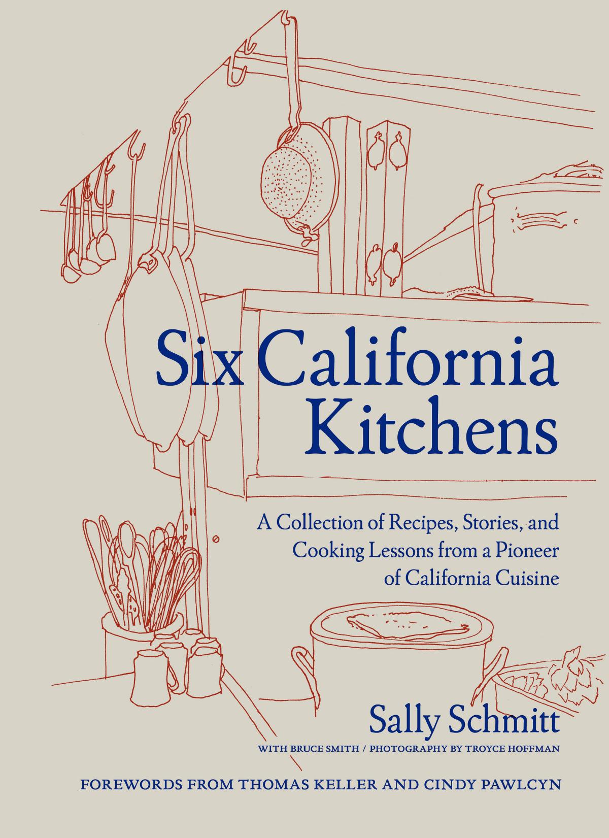 Six California Kitchens: A Collection of Recipes, Stories, and Cooking Lessons from a Pioneer of California Cuisine by Sally Schmitt