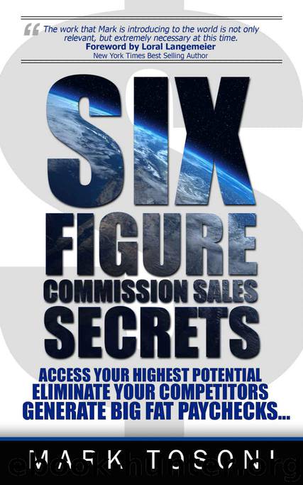 Six Figure Commission Sales Secrets: Access Your Highest Potential, Eliminate Your Competitors, and Generate Big, Fat Paychecks! by Mark Tosoni