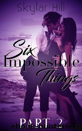 Six Impossible Things Part Two by Skylar Hill