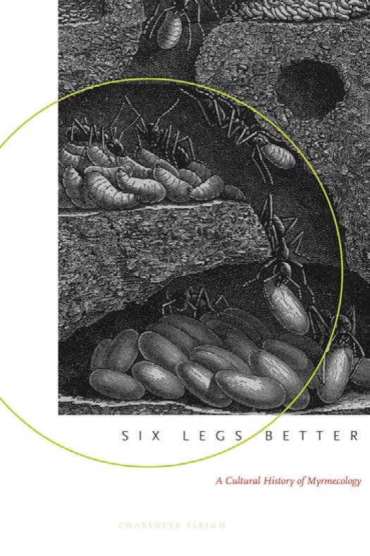 Six Legs Better: A Cultural History of Myrmecology (Animals, History, Culture) by Charlotte Sleigh
