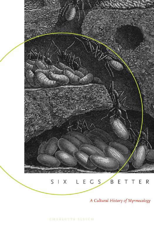 Six Legs Better: A Cultural History of Myrmecology by Charlotte Sleigh